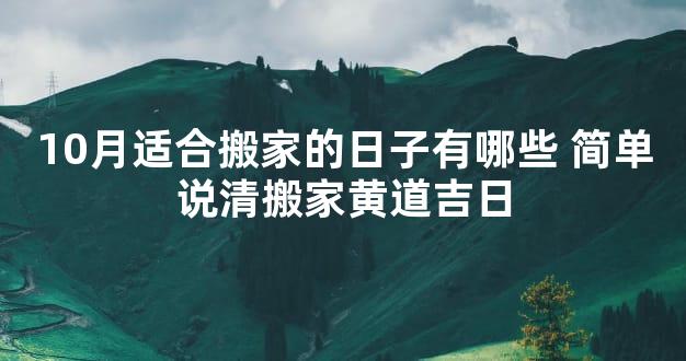 10月适合搬家的日子有哪些 简单说清搬家黄道吉日